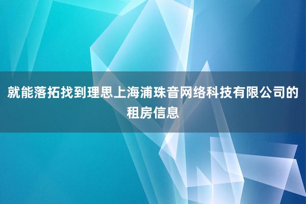 就能落拓找到理思上海浦珠音网络科技有限公司的租房信息
