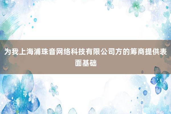 为我上海浦珠音网络科技有限公司方的筹商提供表面基础