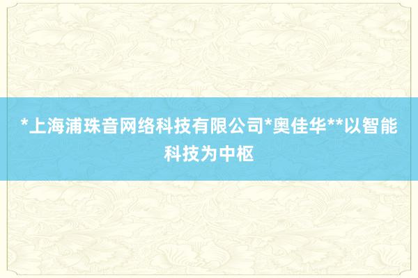 *上海浦珠音网络科技有限公司*奥佳华**以智能科技为中枢